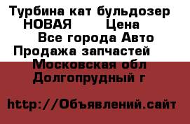 Турбина кат бульдозер D10 НОВАЯ!!!! › Цена ­ 80 000 - Все города Авто » Продажа запчастей   . Московская обл.,Долгопрудный г.